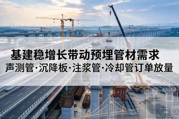 定边基建稳增长带动预埋监测管材需求，声测管、沉降板、注浆管订单持续放量