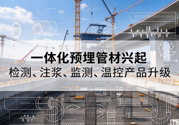 定边一体化管材产品兴起，声测注浆一体管、多功能预埋管应用增多