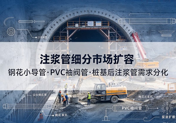 定边注浆管细分市场扩容，隧道钢花小导管、PVC 袖阀管、桩基后注浆管需求分化