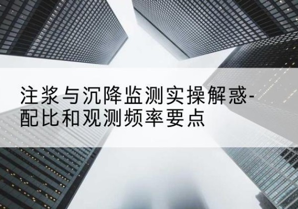 定边水泥浆配比不当会不会造成注浆管堵管？-注浆与沉降监测实操解惑-配比和观测频率要点